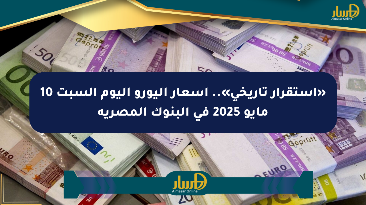 «استقرار تاريخي».. أسعار اليورو اليوم السبت 10 مايو 2025 في البنوك المصرية